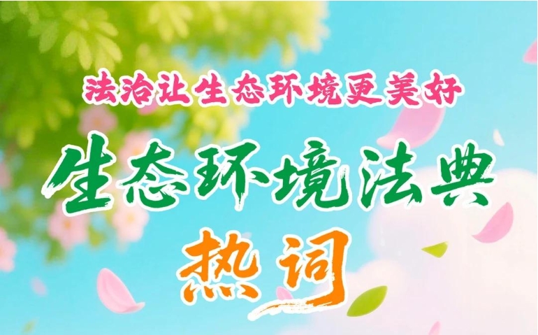 生態(tài)環(huán)境法典“熱詞”來(lái)了！